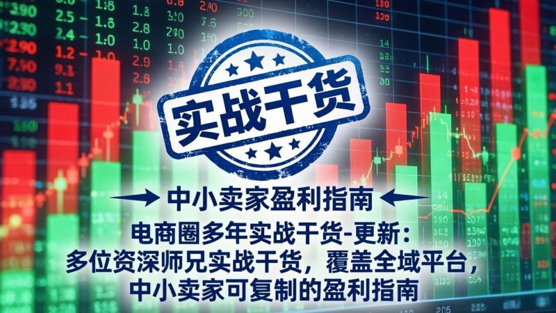 电商圈多年实战干货-更新5月20:多位资深师兄实战干货/覆盖全域平台,中小卖家可复制的盈利指南-咖脉互联