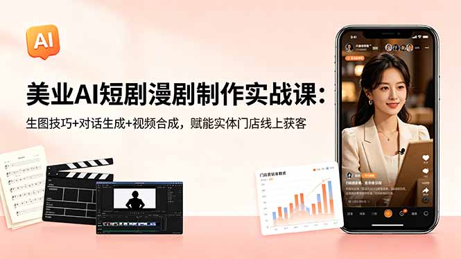 美业AI短剧漫剧制作实战课:生图技巧+对话生成+视频合成,赋能实体门店线上获客-咖脉互联