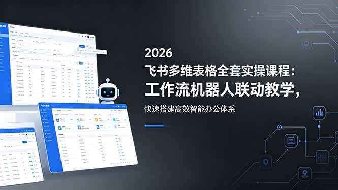 2026飞书多维表格全套实操课程:工作流机器人联动教学,快速搭建高效智能办公体系-咖脉互联