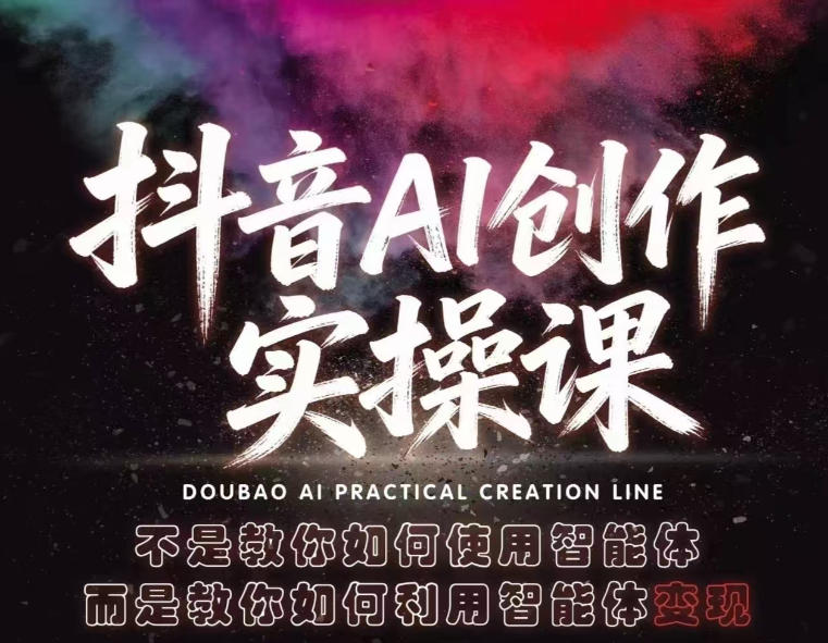 抖音AI创作实操课,不是教你如何使用智能体而是教你如何利用智能体变现(更新5月)-咖脉互联