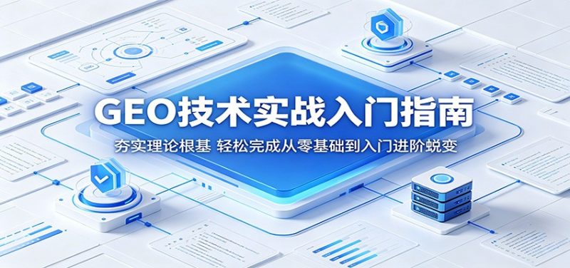 GEO技术实战入门指南:夯实理论根基,轻松完成从零基础到入门进阶蜕变-咖脉互联