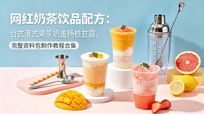 网红奶茶饮品配方:台式港式果茶奶盖杨枝甘露,完整资料包制作教程合集-咖脉互联