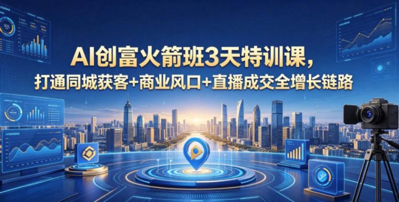 AI创富火箭班3天特训课,打通同城获客+商业风口+直播成交全增长链路,2026年4月新课-咖脉互联
