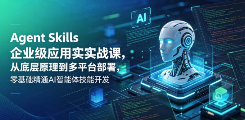 Agent Skills企业级应用实战课,从底层原理到多平台部署,零基础精通AI智能体技能开发-咖脉互联