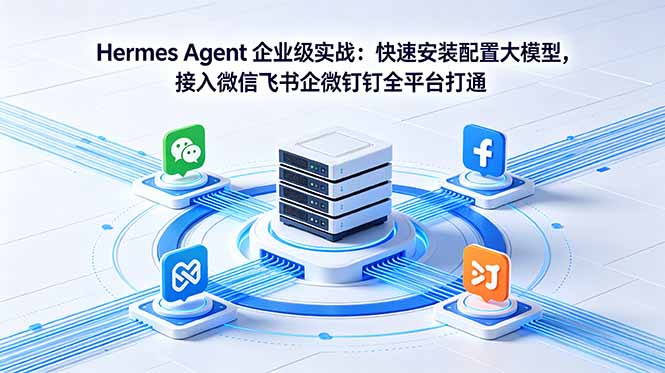 Hermes Agent 企业级实战:快速安装配置大模型,接入微信飞书企微钉钉全平台打通-咖脉互联