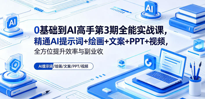 0基础到AI高手第3期全能实战课,精通AI提示词+绘画+文案+PPT+视频,全方位提升效率与副业收益-咖脉互联