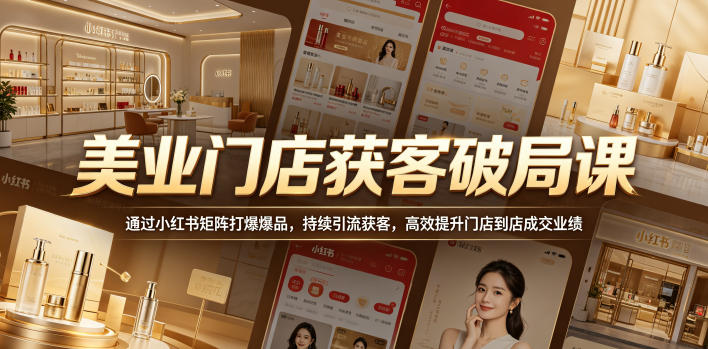 美业门店获客破局课,通过小红书矩阵打爆爆品,持续引流获客,高效提升门店到店成交业绩-咖脉互联