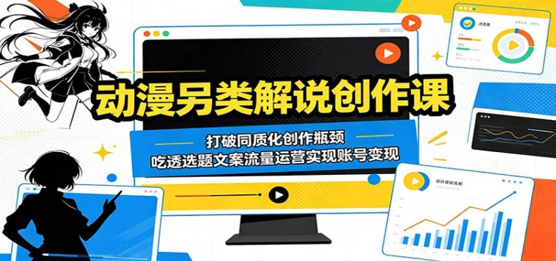 动漫另类解说创作课:打破同质化创作瓶颈,吃透选题文案流量运营实现账号变现-咖脉互联