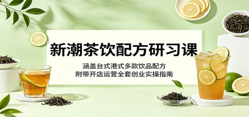 新潮茶饮配方研习课:涵盖台式港式多款饮品配方,附带开店运营全套创业实操指南-咖脉互联