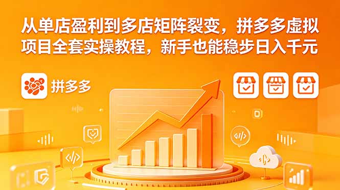 从单店盈利到多店矩阵裂变,拼多多虚拟项目全套实操教程,新手也能稳步日入千元-咖脉互联