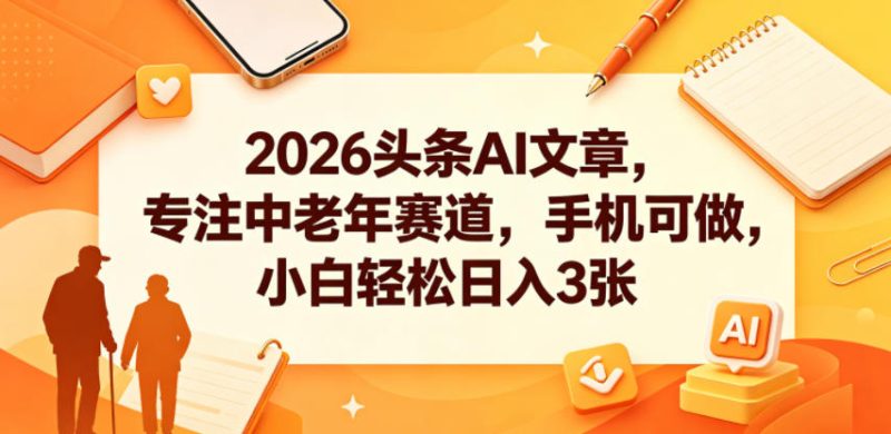 2026头条AI文章,专注中老年赛道,手机可做,小白轻松日入3张-咖脉互联