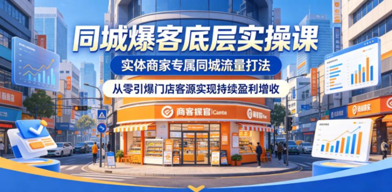 同城爆客底层实操课，实体商家专属同城流量打法，从零引爆门店客源实现持续盈利增收-咖脉互联