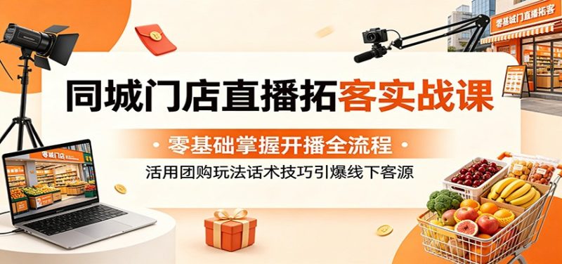 同城门店直播拓客实战课:零基础掌握开播全流程,活用团购玩法话术技巧引爆线下客源-咖脉互联