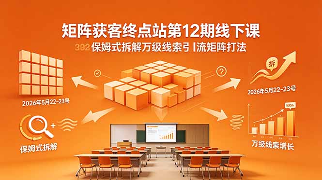 矩阵获客终点站第12期线下课 2026年5月22-23号 保姆式拆解万级线索引流矩阵打法-咖脉互联