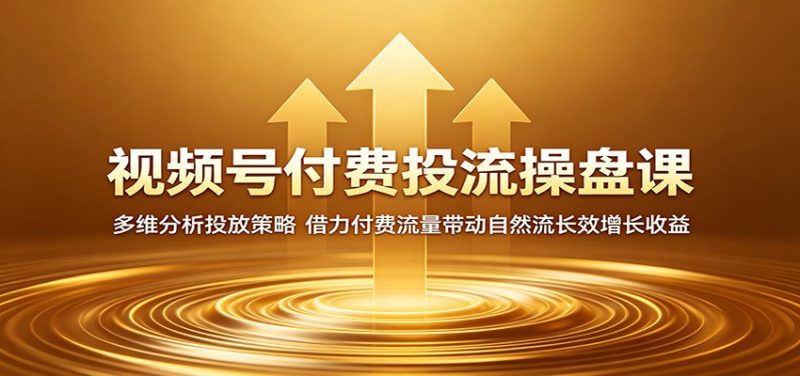 视频号付费投流操盘课:多维分析投放策略,借力付费流量带动自然流长效增长收益-咖脉互联
