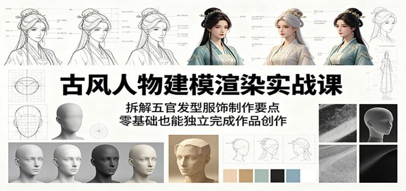古风人物建模渲染实战课:拆解五官发型服饰制作要点,零基础也能独立完成作品创作-咖脉互联