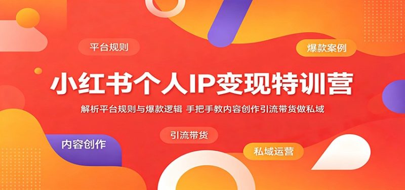 小红书个人IP变现特训营:解析平台规则与爆款逻辑,手把手教内容创作引流带货做私域-咖脉互联