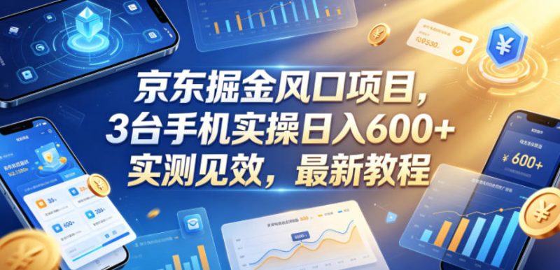 京东掘金风口项目,3台手机实操日入600+,实测见效,最新教程【揭秘】-咖脉互联