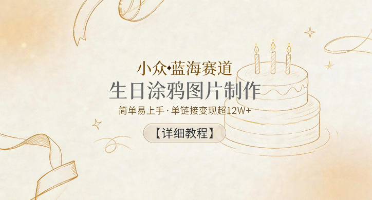 小众蓝海赛道,生日涂鸦图片制作,简单易上手,单链接变现超12W+【详细教程】-咖脉互联