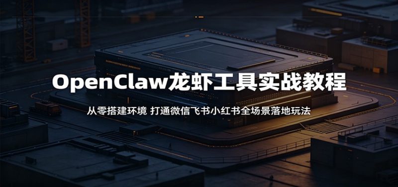 OpenClaw龙虾工具实战教程:从零搭建环境,打通微信飞书小红书全场景落地玩法-咖脉互联
