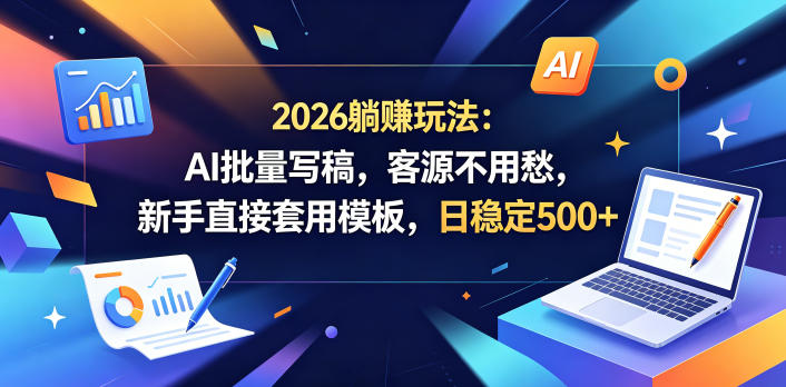 2026躺賺玩法:AI批量写稿,客源不用愁,新手直接套用模板,日稳定500+【揭秘】-咖脉互联