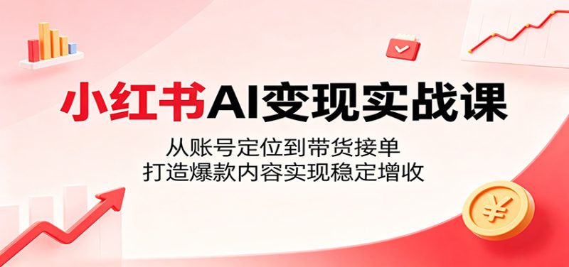 小红书AI变现实战课:从账号定位到带货接单,打造爆款内容实现稳定增收-咖脉互联