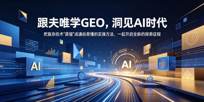 跟夫唯学GEO,洞见AI时代,把复杂技术“蒸馏”成通俗易懂的实操方法,一起开启全新的探索征程-咖脉互联