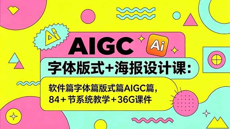 AIGC字体版式+海报设计课:软件篇字体篇版式篇AIGC篇,系统教学+36G课件-咖脉互联