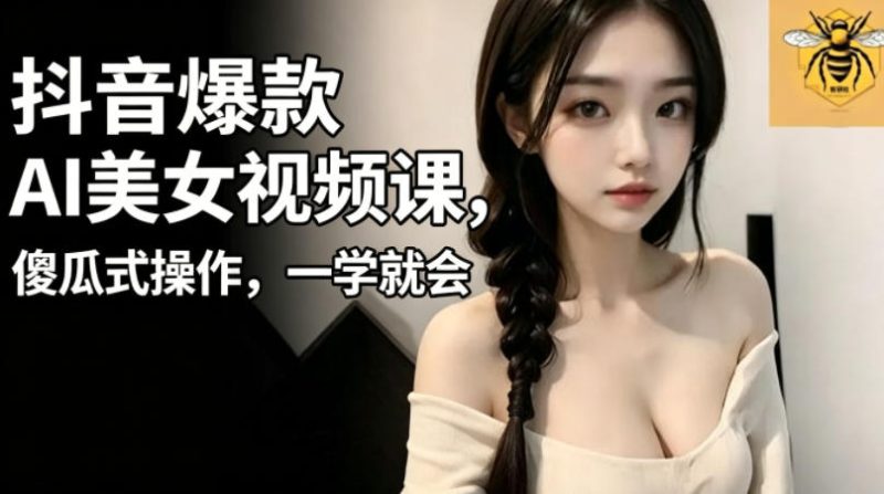 抖音爆款AI美女视频课,傻瓜式操作,一学就会,1个小就能上手-咖脉互联