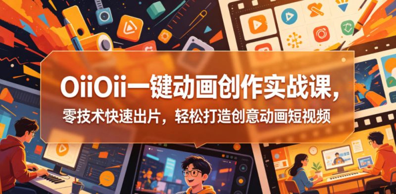OiiOii一键动画创作实战课,零技术快速出片,轻松打造创意动画短视频-咖脉互联
