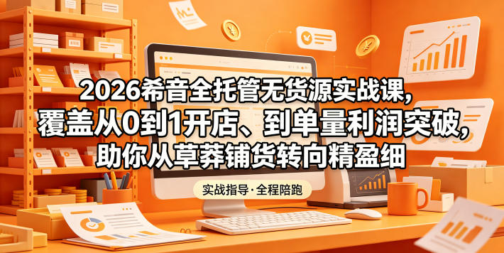 2026希音全托管无货源实战课,覆盖从0到1开店、到单量利润突破,助你从草莽铺货转向精细化盈利-咖脉互联
