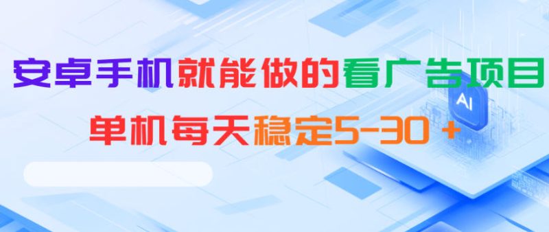 安卓手机就能做的看广告项目,单机每天稳定5-30+-咖脉互联