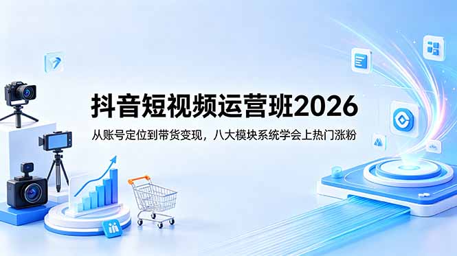 抖音短视频运营班2026:从账号定位到带货变现,八大模块系统学会上热门涨粉-咖脉互联