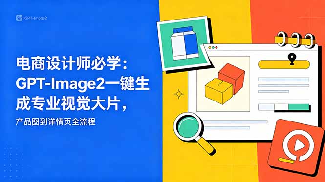 电商设计师必学-更新:GPT-Image2一键生成专业视觉大片,产品图到详情页全流程-咖脉互联