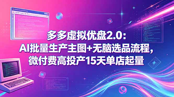 多多虚拟优盘2.0:AI批量生产主图+无脑选品流程,微付费高投产15天单店起量-咖脉互联