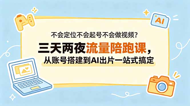 不会定位不会起号不会做视频?三天两夜流量陪跑课,从账号搭建到AI出片一站式搞定-咖脉互联