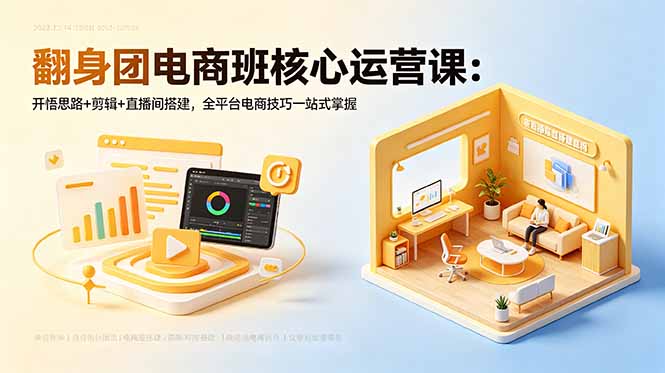 翻身团电商班核心运营课:开悟思路+剪辑+直播间搭建,全平台电商技巧一站式掌握-咖脉互联