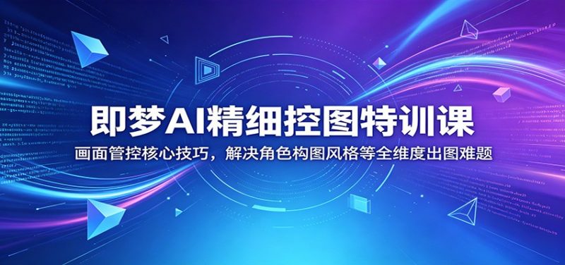 即梦AI精细控图特训课:画面管控核心技巧,解决角色构图风格等全维度出图难题-咖脉互联