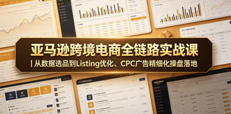 亚马逊跨境电商全链路实战课|从数据选品到Listing优化、CPC广告精细化操盘落地-咖脉互联