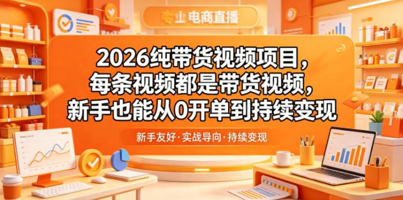 2026纯带货视频项目，每条视频都是带货视频，新手也能从0开单到持续变现-咖脉互联