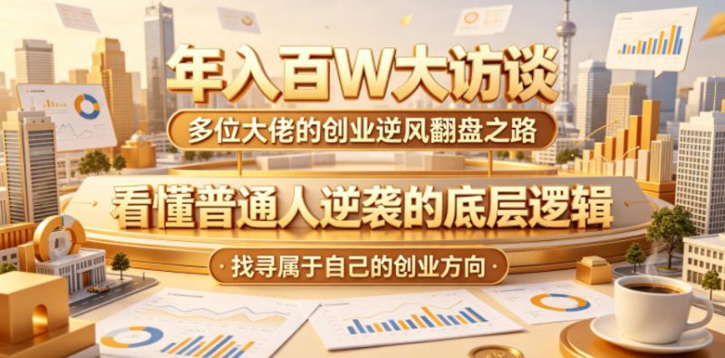 年入百W大访谈，多位大佬的创业逆风翻盘之路，看懂普通人逆袭的底层逻辑，找寻属于自己的创业方向-咖脉互联