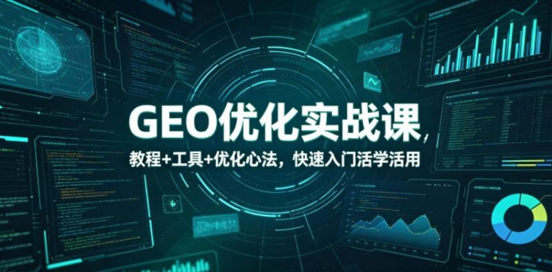 GEO优化实战课，教程+工具+优化心法，快速入门活学活用-咖脉互联