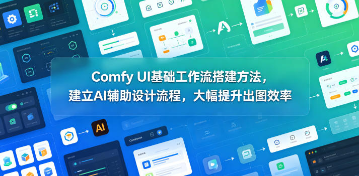 Comfy UI基础工作流搭建方法，建立AI辅助设计流程，大幅提升出图效率-咖脉互联