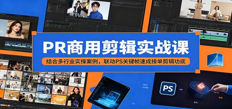 PR商用剪辑实战课：结合多行业实操案例，联动PS关键帧速成接单剪辑功底-咖脉互联