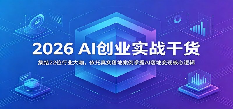 2026 AI创业实战干货：集结22位行业大咖，依托真实落地案例掌握AI落地变现核心逻辑-咖脉互联