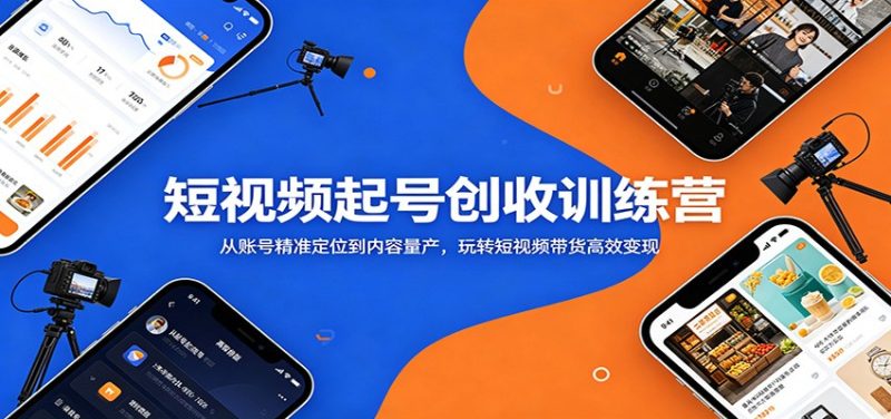 短视频起号创收训练营：从账号精准定位到内容量产，玩转短视频带货高效变现-咖脉互联