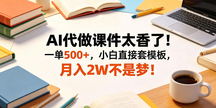 AI代做课件太香了！一单500+，小白直接套模板，月入2W不是梦！【揭秘】-咖脉互联