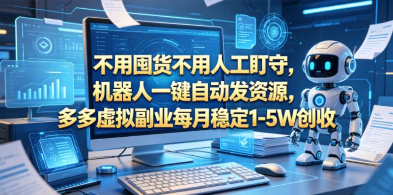 不用囤货不用人工盯守，机器人一键自动发资源，多多虚拟副业每月稳定1-5W创收【揭秘】-咖脉互联