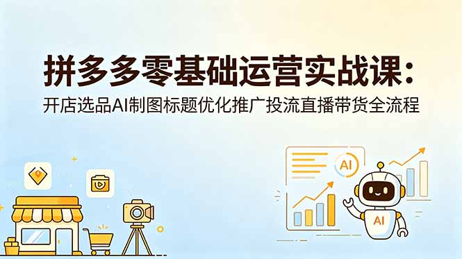 拼多多零基础运营实战课：开店选品AI制图标题优化推广投流直播带货全流程-咖脉互联