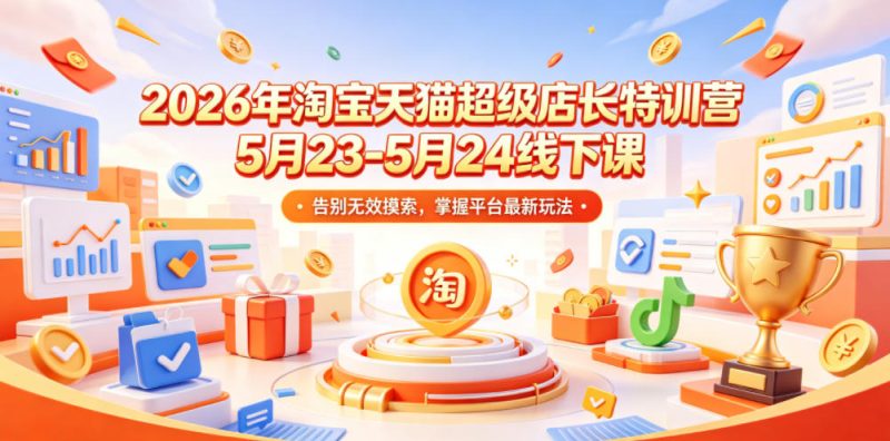 2026年淘宝天猫超级店长特训营5月23-5月24线下课，告别无效摸索，掌握平台最新玩法-咖脉互联